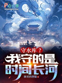 守水库？我守的是时间长河！