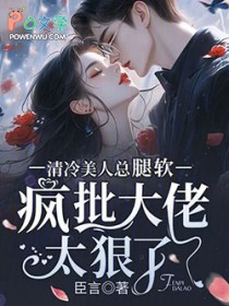 清冷美人总腿软,疯批大佬太狠了