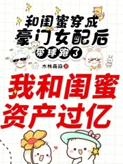 和闺蜜穿成豪门女配后带球跑了