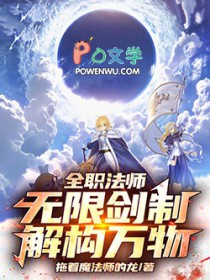 全职法师：无限剑制，解构万物！