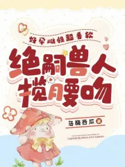 好孕雌性超香软，绝嗣兽人揽腰吻