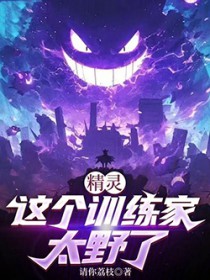 精灵：这个训练家太野了