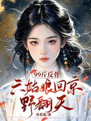 99斤反骨，六姑娘回京野翻天